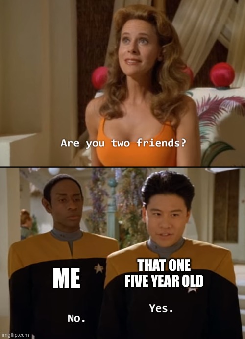 Are you friends? | THAT ONE FIVE YEAR OLD; ME | image tagged in are you friends | made w/ Imgflip meme maker