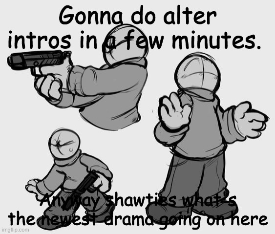 Gonna do alter intros in a few minutes. Anyway shawties what's the newest drama going on here | image tagged in nvfv | made w/ Imgflip meme maker