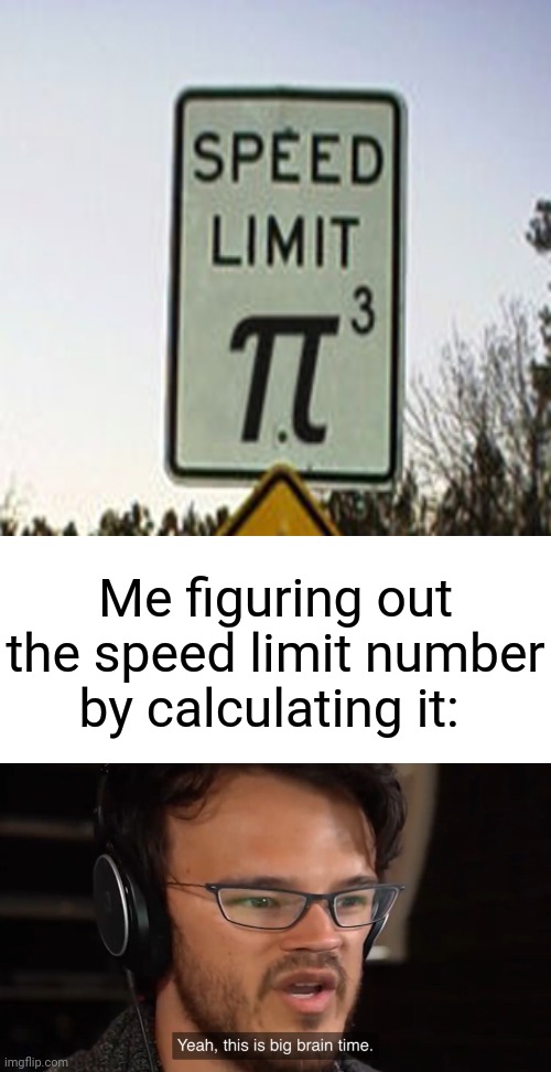 The speed limit: π³ | Me figuring out the speed limit number by calculating it: | image tagged in yeah this is big brain time,infinite iq,speed limit,funny,memes,meme | made w/ Imgflip meme maker