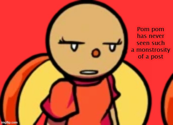 Pom Pom has never seen such a monstrosity of a post | image tagged in pom pom has never seen such a monstrosity of a post | made w/ Imgflip meme maker