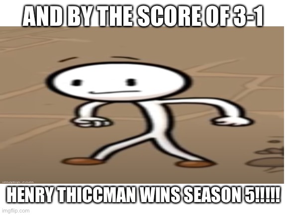 He thiccman | AND BY THE SCORE OF 3-1; HENRY THICCMAN WINS SEASON 5!!!!! | made w/ Imgflip meme maker