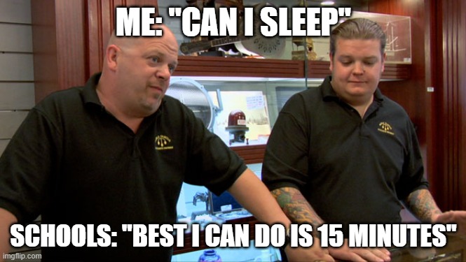 Pawn Stars Best I Can Do | ME: "CAN I SLEEP"; SCHOOLS: "BEST I CAN DO IS 15 MINUTES" | image tagged in pawn stars best i can do | made w/ Imgflip meme maker