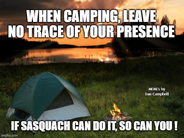 Camping...It's In Tents | WHEN CAMPING, LEAVE NO TRACE OF YOUR PRESENCE; MEMEs by Dan Campbell; IF SASQUACH CAN DO IT, SO CAN YOU ! | image tagged in camping it's in tents | made w/ Imgflip meme maker