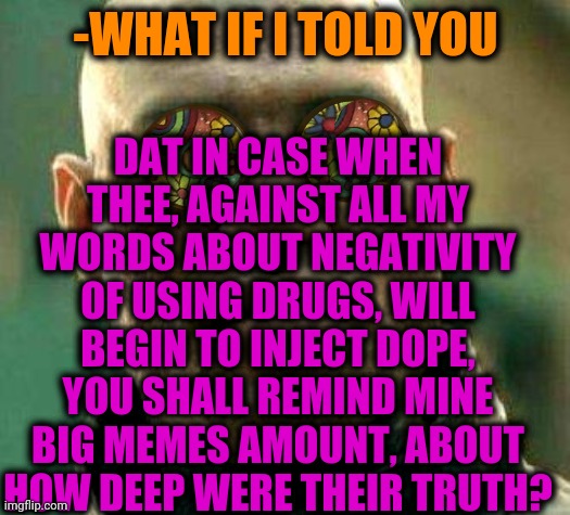 -Without bad habits. | DAT IN CASE WHEN THEE, AGAINST ALL MY WORDS ABOUT NEGATIVITY OF USING DRUGS, WILL BEGIN TO INJECT DOPE, YOU SHALL REMIND MINE BIG MEMES AMOUNT, ABOUT HOW DEEP WERE THEIR TRUTH? -WHAT IF I TOLD YOU | image tagged in acid kicks in morpheus,don't do drugs,so true memes,so it begins,theneedledrop,habits | made w/ Imgflip meme maker