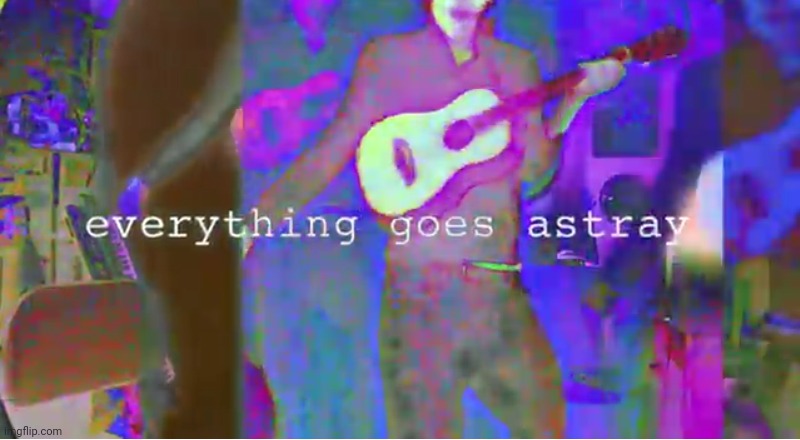 Everything goes astray | image tagged in everything goes astray | made w/ Imgflip meme maker