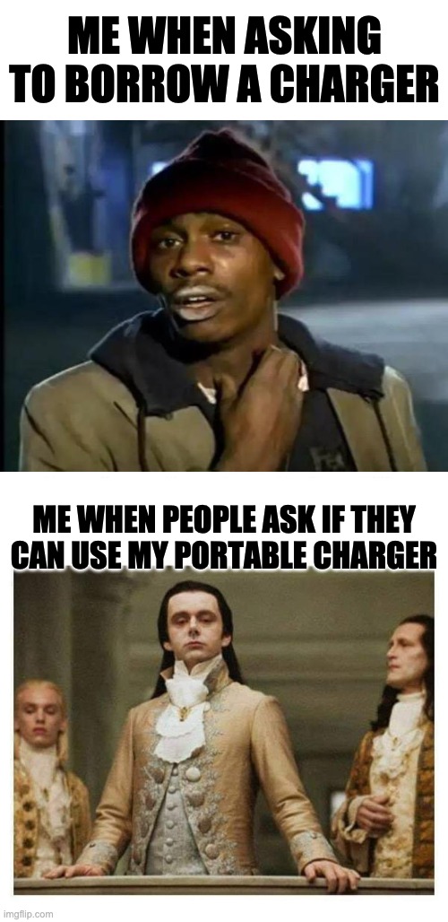 ME WHEN ASKING TO BORROW A CHARGER; ME WHEN PEOPLE ASK IF THEY CAN USE MY PORTABLE CHARGER | image tagged in memes,y'all got any more of that,aristocracy | made w/ Imgflip meme maker