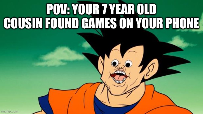 BREAKING US IN TWO | POV: YOUR 7 YEAR OLD COUSIN FOUND GAMES ON YOUR PHONE | image tagged in derpy interest goku | made w/ Imgflip meme maker