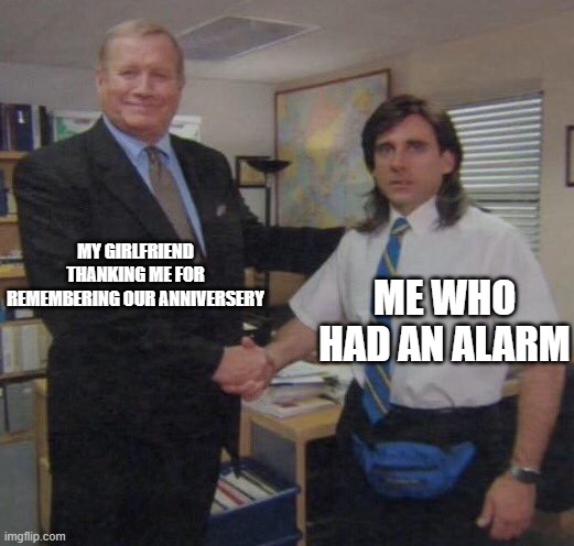 the office congratulations | MY GIRLFRIEND THANKING ME FOR REMEMBERING OUR ANNIVERSERY; ME WHO HAD AN ALARM | image tagged in the office congratulations | made w/ Imgflip meme maker