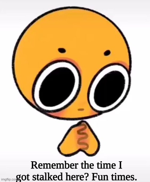 Remember the time I got stalked here? Fun times. | made w/ Imgflip meme maker