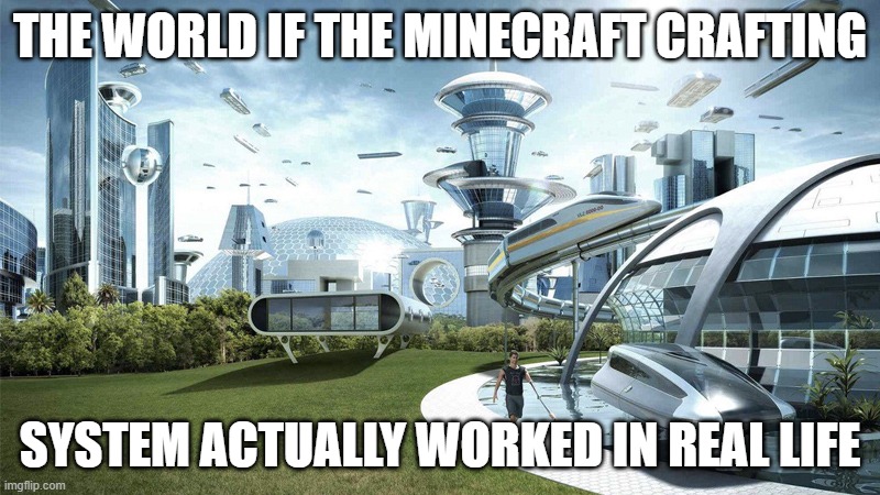 The future world if | THE WORLD IF THE MINECRAFT CRAFTING; SYSTEM ACTUALLY WORKED IN REAL LIFE | image tagged in the future world if | made w/ Imgflip meme maker