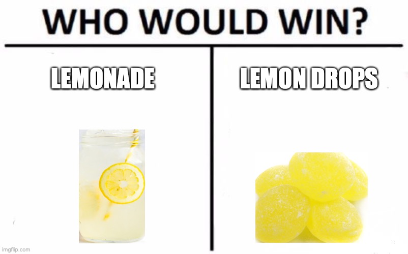 lemonade .vs. lemon drops | LEMONADE; LEMON DROPS | image tagged in memes,who would win | made w/ Imgflip meme maker