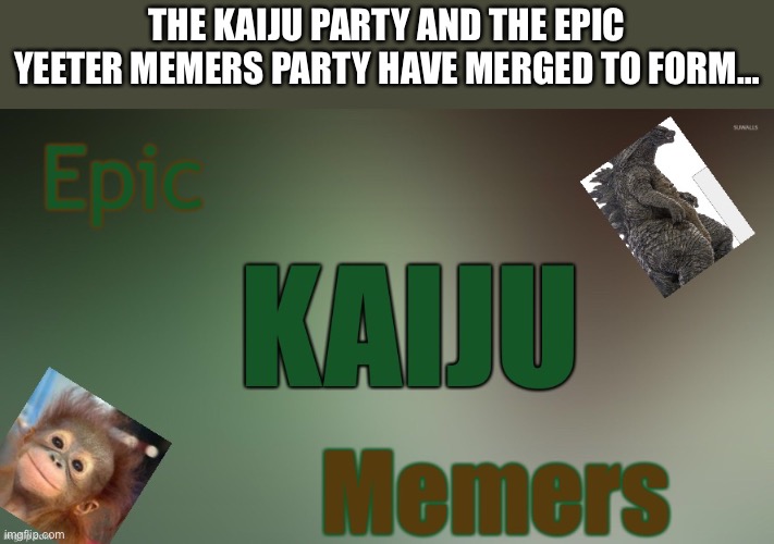 Epic kaiju memers announcement | THE KAIJU PARTY AND THE EPIC YEETER MEMERS PARTY HAVE MERGED TO FORM… | image tagged in epic kaiju memers announcement | made w/ Imgflip meme maker
