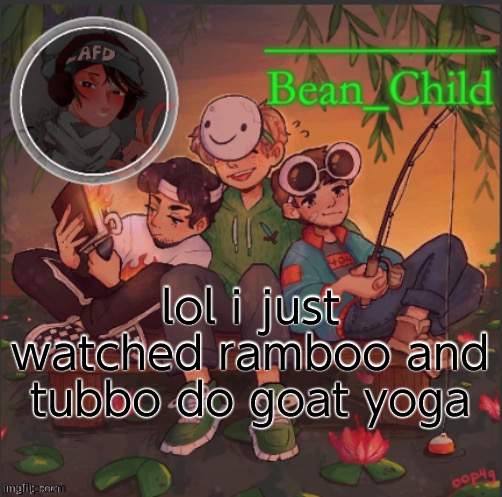 bean childs dream template | lol i just watched ramboo and tubbo do goat yoga | image tagged in bean childs dream template | made w/ Imgflip meme maker