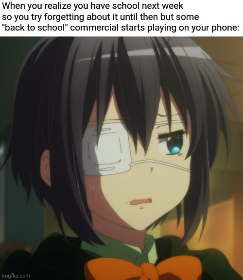 School -_- | When you realize you have school next week so you try forgetting about it until then but some "back to school" commercial starts playing on your phone: | image tagged in rikka takanashi,anime meme,school memes,love chunibyo | made w/ Imgflip meme maker