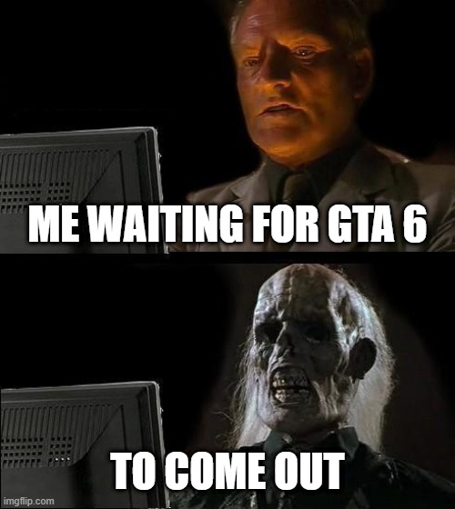 I'll Just Wait Here Meme | ME WAITING FOR GTA 6; TO COME OUT | image tagged in memes,i'll just wait here | made w/ Imgflip meme maker