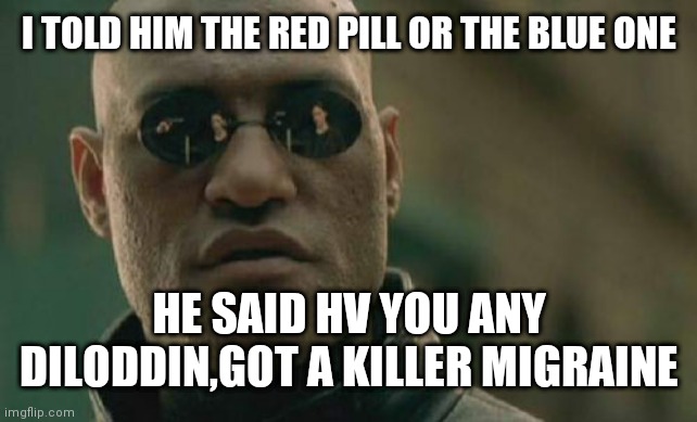 Matrix Morpheus | I TOLD HIM THE RED PILL OR THE BLUE ONE; HE SAID HV YOU ANY DILODDIN,GOT A KILLER MIGRAINE | image tagged in memes,matrix morpheus | made w/ Imgflip meme maker