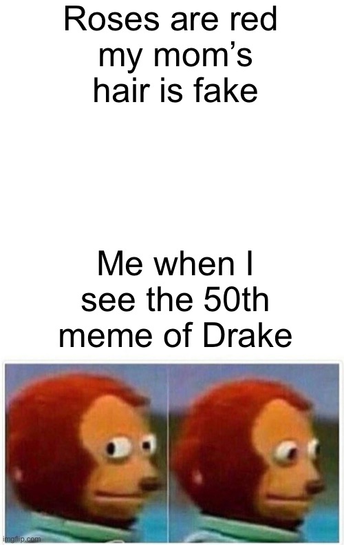 Roses are red 
my mom’s hair is fake; Me when I see the 50th meme of Drake | image tagged in blank white template,memes,monkey puppet | made w/ Imgflip meme maker