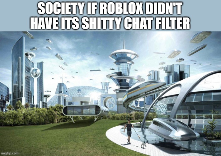 yes | SOCIETY IF ROBLOX DIDN'T HAVE ITS SHITTY CHAT FILTER | image tagged in the future world if | made w/ Imgflip meme maker