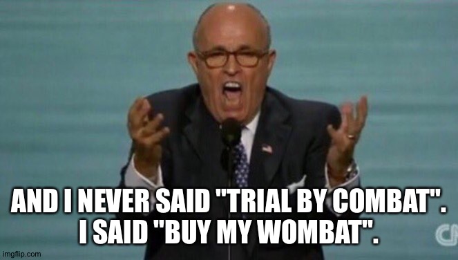 LOUD RUDY GIULIANI | AND I NEVER SAID "TRIAL BY COMBAT".
I SAID "BUY MY WOMBAT". | image tagged in loud rudy giuliani | made w/ Imgflip meme maker