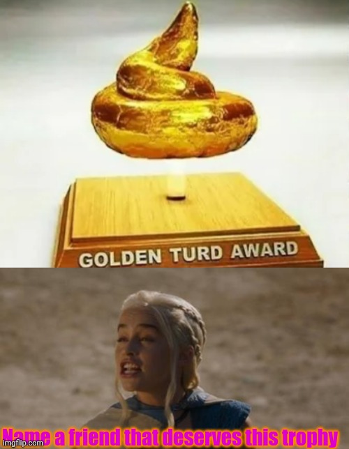 Funniest Folden Trophy Ever | Name a friend that deserves this trophy | image tagged in daenerys derp | made w/ Imgflip meme maker