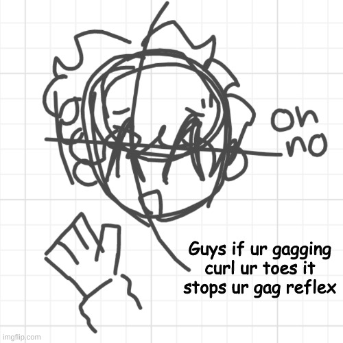 lmao idfk | Guys if ur gagging curl ur toes it stops ur gag reflex | image tagged in lmao idfk | made w/ Imgflip meme maker