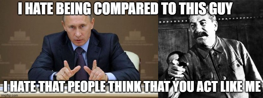 I HATE BEING COMPARED TO THIS GUY; I HATE THAT PEOPLE THINK THAT YOU ACT LIKE ME | image tagged in memes,vladimir putin,stalin | made w/ Imgflip meme maker