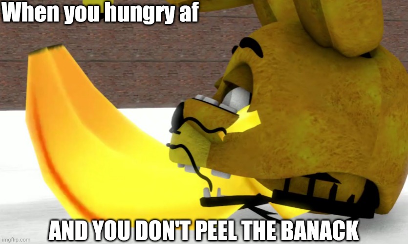 Spring bonnie eats Banana. |  When you hungry af; AND YOU DON'T PEEL THE BANACK | image tagged in spring bonnie eats banana | made w/ Imgflip meme maker