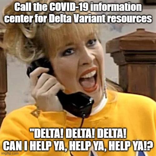 Delta Delta Delta |  Call the COVID-19 information center for Delta Variant resources; "DELTA! DELTA! DELTA!
CAN I HELP YA, HELP YA, HELP YA!? | image tagged in delta delta delta,memes,covid-19 | made w/ Imgflip meme maker