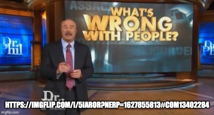 Dr. Phil What's wrong with people | HTTPS://IMGFLIP.COM/I/5IAROR?NERP=1627855813#COM13402284 | image tagged in dr phil what's wrong with people | made w/ Imgflip meme maker