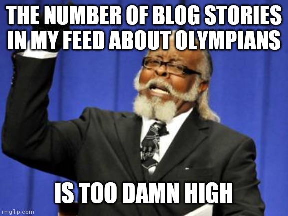 I cannot keep up with all the drama. | THE NUMBER OF BLOG STORIES IN MY FEED ABOUT OLYMPIANS; IS TOO DAMN HIGH | image tagged in memes,too damn high | made w/ Imgflip meme maker