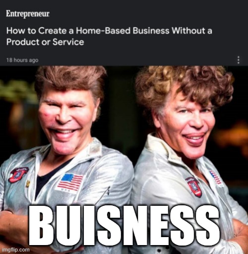 buisness | BUISNESS | image tagged in business,work from home | made w/ Imgflip meme maker