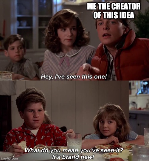 hey ive seen this one before | ME THE CREATOR OF THIS IDEA | image tagged in hey ive seen this one before | made w/ Imgflip meme maker