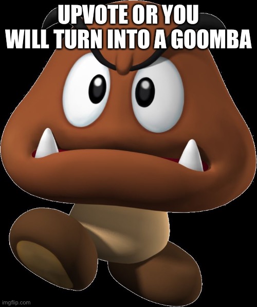 I want points | UPVOTE OR YOU WILL TURN INTO A GOOMBA | image tagged in goomba,u,p,v,o,t | made w/ Imgflip meme maker