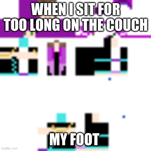 when you sit for too long on the couch( my template) :) | WHEN I SIT FOR TOO LONG ON THE COUCH; MY FOOT | image tagged in what thae heck | made w/ Imgflip meme maker