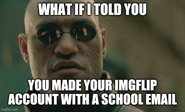 You did didn't you? | WHAT IF I TOLD YOU; YOU MADE YOUR IMGFLIP ACCOUNT WITH A SCHOOL EMAIL | image tagged in memes,matrix morpheus | made w/ Imgflip meme maker