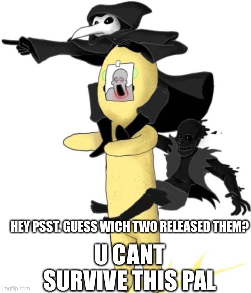 ULTIMATE SCP | HEY PSST. GUESS WICH TWO RELEASED THEM? U CANT SURVIVE THIS PAL | image tagged in ultimate scp | made w/ Imgflip meme maker