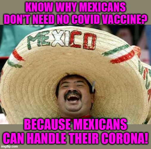 Thanks to WaynUrso for the idea! | KNOW WHY MEXICANS DON'T NEED NO COVID VACCINE? BECAUSE MEXICANS CAN HANDLE THEIR CORONA! | image tagged in mexican word of the day,corona,covid,vaccine,illegal immigrants | made w/ Imgflip meme maker