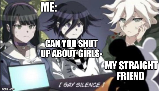 gay silence | ME:; CAN YOU SHUT UP ABOUT GIRLS-; MY STRAIGHT FRIEND | image tagged in gay silence | made w/ Imgflip meme maker