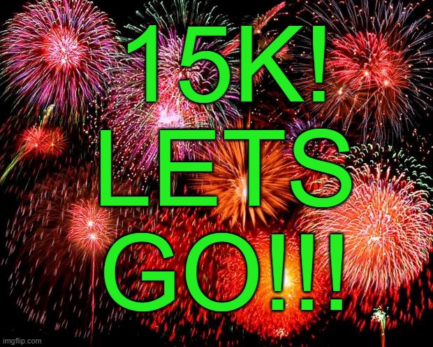 . | 15K!
LETS GO!!! | image tagged in fireworks | made w/ Imgflip meme maker