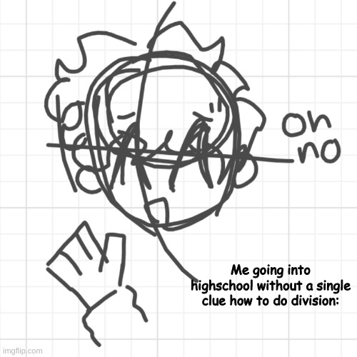 guys i cant understand it | Me going into highschool without a single clue how to do division: | image tagged in lmao idfk | made w/ Imgflip meme maker
