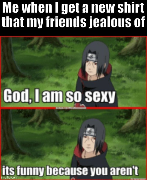 Day 40 of making memes from photos of characters I love until I love myself | Me when I get a new shirt that my friends jealous of | image tagged in im backkk,naruto | made w/ Imgflip meme maker