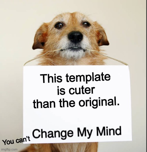 Change My Mind Dog | This template is cuter than the original. You can’t | image tagged in change my mind dog | made w/ Imgflip meme maker