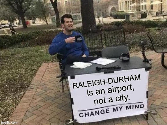 If you're from NC, you'd understand. |  RALEIGH-DURHAM; is an airport, not a city. | image tagged in change my mind,raleigh-durham,airport,raleigh,durham,city | made w/ Imgflip meme maker