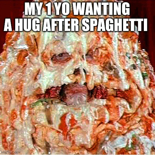 MY 1 YO WANTING A HUG AFTER SPAGHETTI | image tagged in funny memes | made w/ Imgflip meme maker