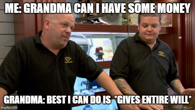 grandma is to generous | ME: GRANDMA CAN I HAVE SOME MONEY; GRANDMA: BEST I CAN DO IS  *GIVES ENTIRE WILL* | image tagged in pawn stars best i can do | made w/ Imgflip meme maker