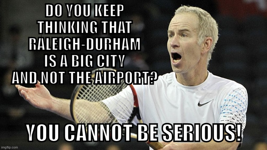 Seriously | DO YOU KEEP THINKING THAT RALEIGH-DURHAM IS A BIG CITY AND NOT THE AIRPORT? YOU CANNOT BE SERIOUS! | image tagged in older john mcenroe dispute tennis points,raleigh-durham,airport,raleigh,durham | made w/ Imgflip meme maker