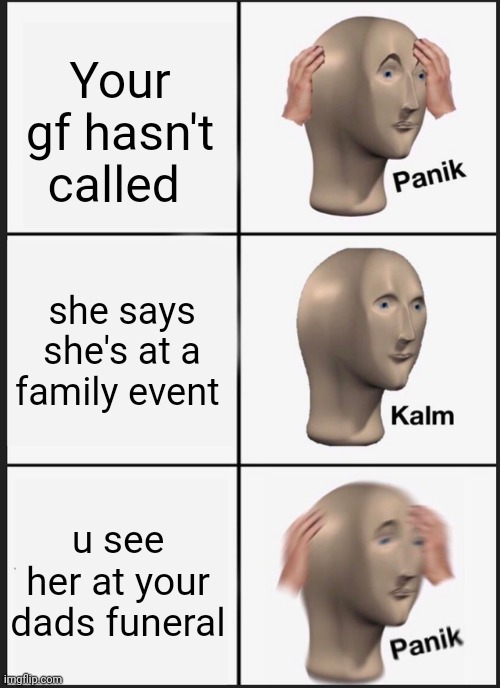 Oh no | Your gf hasn't called; she says she's at a family event; u see her at your dads funeral | image tagged in memes,panik kalm panik,incest | made w/ Imgflip meme maker
