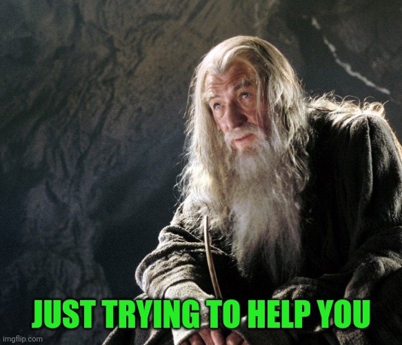 Gandalf trying to help you | JUST TRYING TO HELP YOU | image tagged in gandalf trying to help you | made w/ Imgflip meme maker