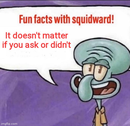 Facts | It doesn't matter if you ask or didn't | image tagged in fun facts with squidward,who asked,the rock it doesnt matter | made w/ Imgflip meme maker