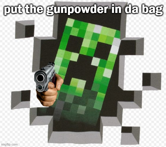 "PUT DA GUNPOWDER IN DA BAG, HOOMAN" -Creeper McCreeperton | put the gunpowder in da bag | image tagged in minecraft creeper | made w/ Imgflip meme maker